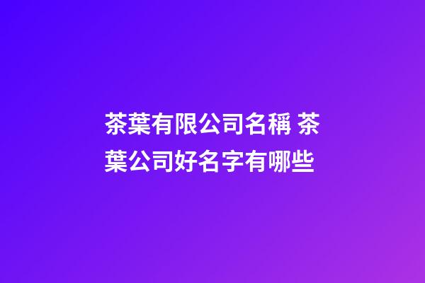 茶葉有限公司名稱 茶葉公司好名字有哪些-第1張-公司起名-玄機派